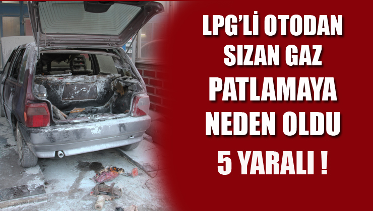 LPG'li otodan sızan gaz patlamaya neden oldu!    5 YARALI
